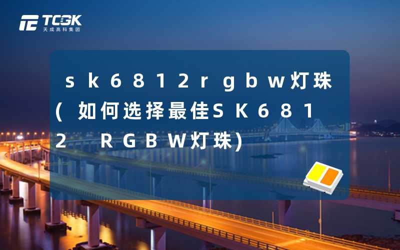 sk6812rgbw灯珠(如何选择最佳SK6812 RGBW灯珠)